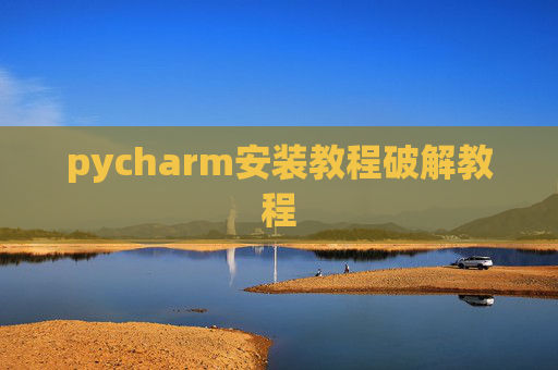 pycharm安装教程破解教程 pycharm安装教程破解教程